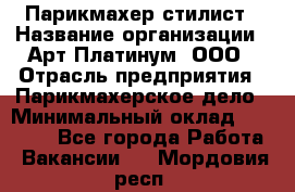 Парикмахер-стилист › Название организации ­ Арт Платинум, ООО › Отрасль предприятия ­ Парикмахерское дело › Минимальный оклад ­ 17 500 - Все города Работа » Вакансии   . Мордовия респ.
